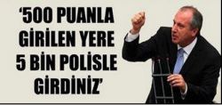 500 PUANLA GİRİLEN YERE 5 BİN POLİSLE GİRDİNİZ