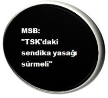 MSB: ''TSK'daki sendika yasağı sürmeli''