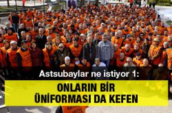 Astsubaylar ne istiyor 1: Onların bir üniforması da kefen