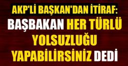 AKP'li Başkan: Başbakan, 'Yolsuzluk yapabilirsiniz' dedi