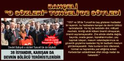 Bahçeli "O Sözleri" Tunceli'de Söyledi: ‘38 isyandır, karışan da devrin bölücü teröristleridir’