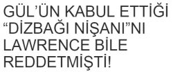 Gül'ün Kabul Ettiği Dizbağı Nişanını İngiliz Casusu Albay Lawrence Bile Kabul Etmemişti