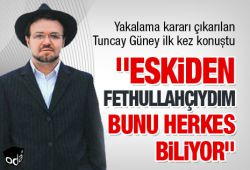 Tuncay Güney: "Eskiden Fethullahçıydım bunu herkes biliyor"
