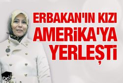 Erbakan'ın kızı Amerika'ya yerleşti