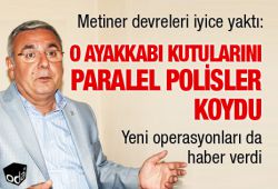 Metiner devreleri iyice yaktı: O ayakkabı kutularını paralel polisler koydu