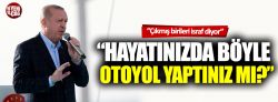 Recep Tayyip Erdoğan: “Hayatınızda böyle otoyol yaptınız mı?” Kaynak Yeniçağ: Recep Tayyip Erdoğan: “Hayatınızda böyle otoyol yaptınız mı?”
